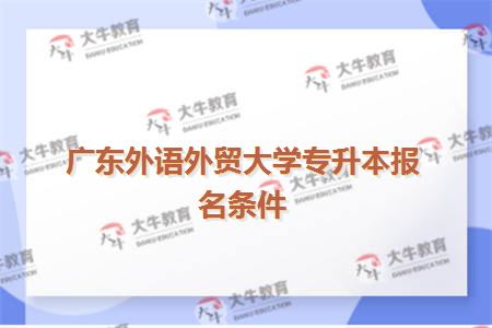 广东外语外贸大学专升本报名条件