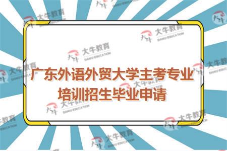 广东外语外贸大学主考专业培训招生毕业申请
