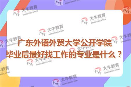 广东外语外贸大学公开学院毕业后最好找工作的专业是什么？１