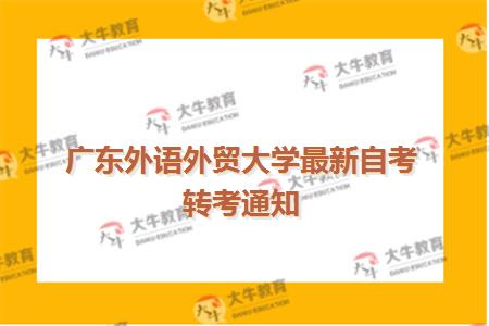 广东外语外贸大学最新自考转考通知