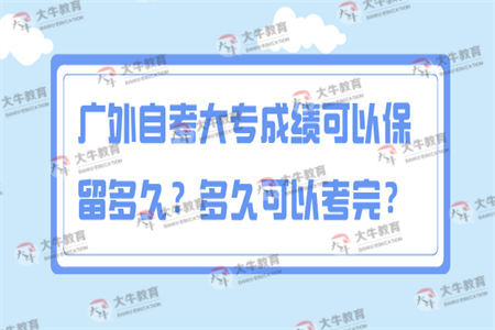 广外自考大专成绩可以保留多久？多久可以考完？