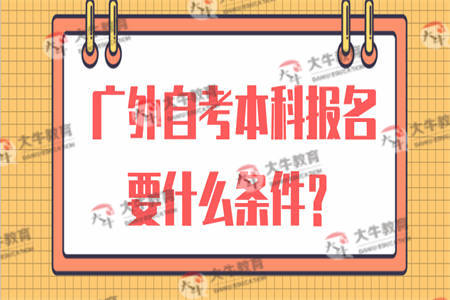 广东外语外贸大学自考本科报名要什么条件？